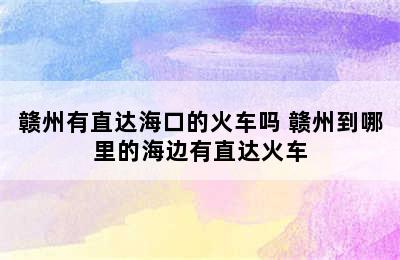 赣州有直达海口的火车吗 赣州到哪里的海边有直达火车